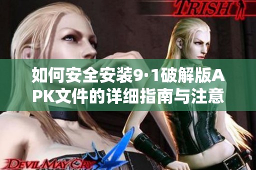 如何安全安装9·1破解版APK文件的详细指南与注意事项