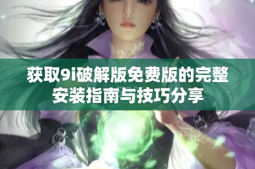 获取9i破解版免费版的完整安装指南与技巧分享