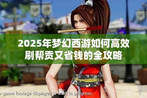2025年梦幻西游如何高效刷帮贡又省钱的全攻略