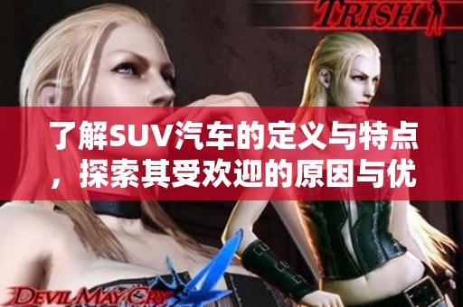 了解SUV汽车的定义与特点，探索其受欢迎的原因与优势