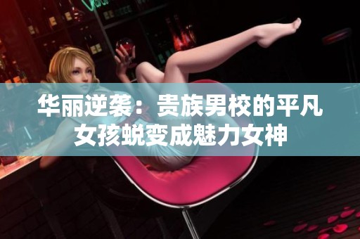华丽逆袭：贵族男校的平凡女孩蜕变成魅力女神