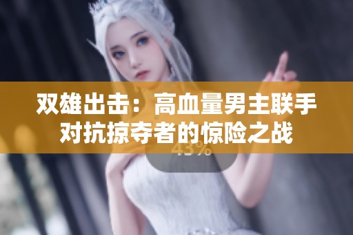 双雄出击：高血量男主联手对抗掠夺者的惊险之战