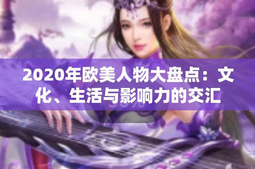 2020年欧美人物大盘点：文化、生活与影响力的交汇