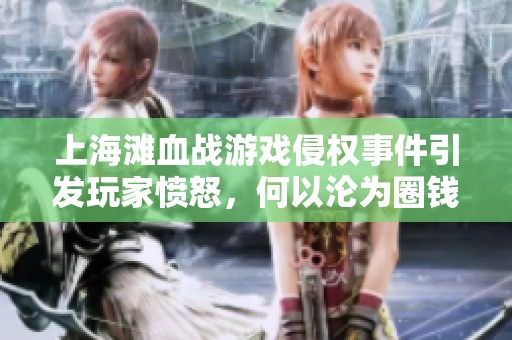 上海滩血战游戏侵权事件引发玩家愤怒，何以沦为圈钱工具