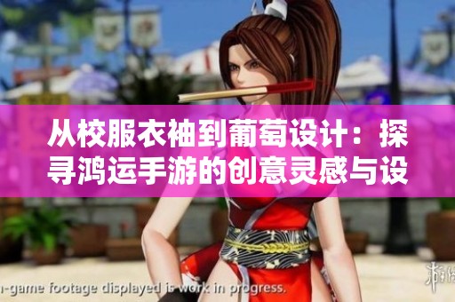 从校服衣袖到葡萄设计：探寻鸿运手游的创意灵感与设计理念