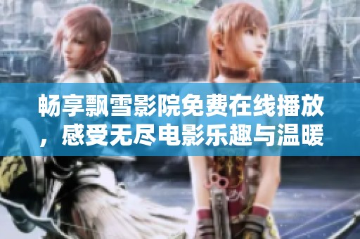 畅享飘雪影院免费在线播放，感受无尽电影乐趣与温暖