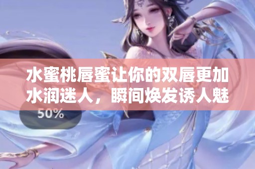 水蜜桃唇蜜让你的双唇更加水润迷人，瞬间焕发诱人魅力