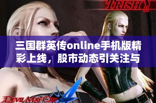 三国群英传online手机版精彩上线，股市动态引关注与讨论