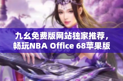 九幺免费版网站独家推荐，畅玩NBA Office 68苹果版体验