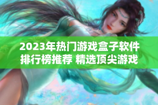 2023年热门游戏盒子软件排行榜推荐 精选顶尖游戏助手工具介绍