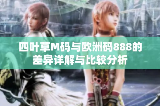 四叶草M码与欧洲码888的差异详解与比较分析