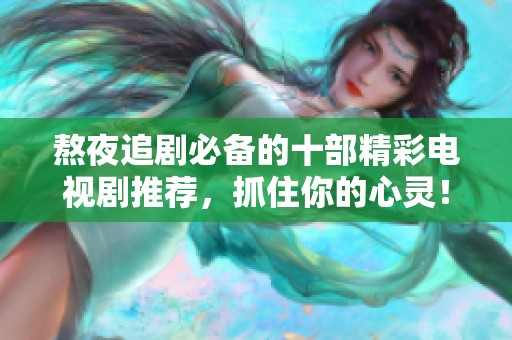 熬夜追剧必备的十部精彩电视剧推荐，抓住你的心灵！