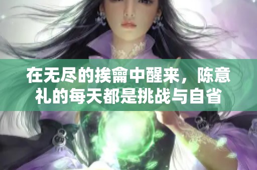 在无尽的挨龠中醒来，陈意礼的每天都是挑战与自省
