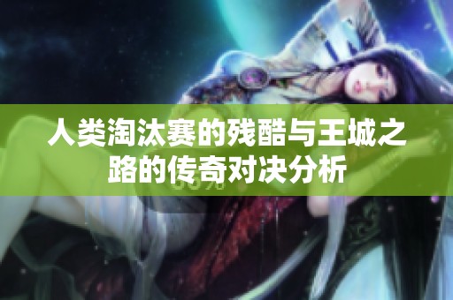 人类淘汰赛的残酷与王城之路的传奇对决分析