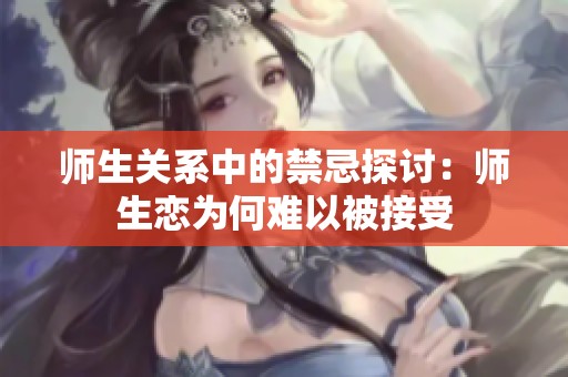 师生关系中的禁忌探讨：师生恋为何难以被接受