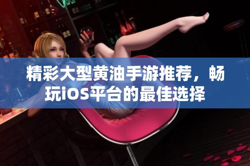 精彩大型黄油手游推荐，畅玩iOS平台的最佳选择