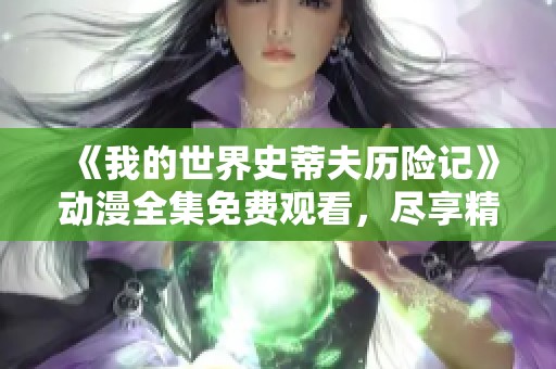 《我的世界史蒂夫历险记》动漫全集免费观看，尽享精彩冒险之旅！