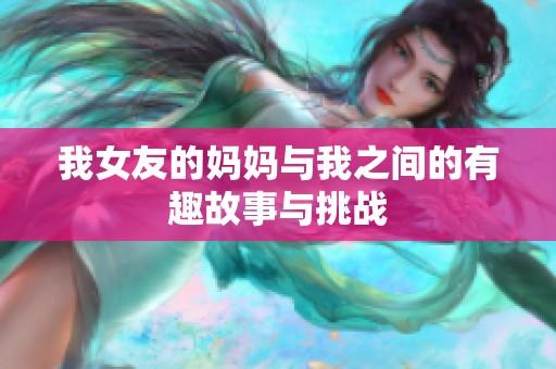 我女友的妈妈与我之间的有趣故事与挑战