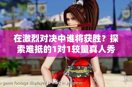 在激烈对决中谁将获胜？探索难抵的1对1较量真人秀