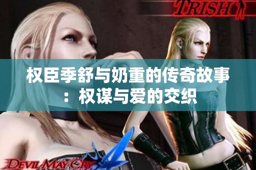 权臣季舒与奶重的传奇故事：权谋与爱的交织