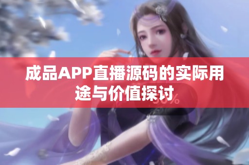 成品APP直播源码的实际用途与价值探讨