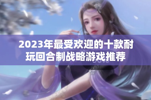 2023年最受欢迎的十款耐玩回合制战略游戏推荐