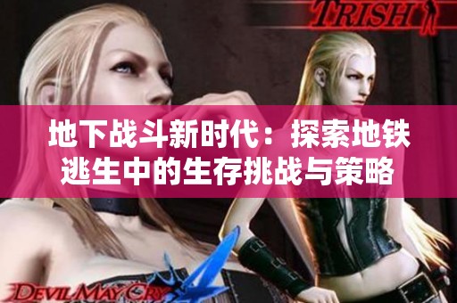 地下战斗新时代：探索地铁逃生中的生存挑战与策略