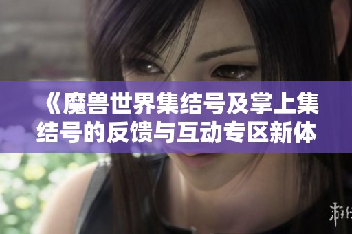 《魔兽世界集结号及掌上集结号的反馈与互动专区新体验》