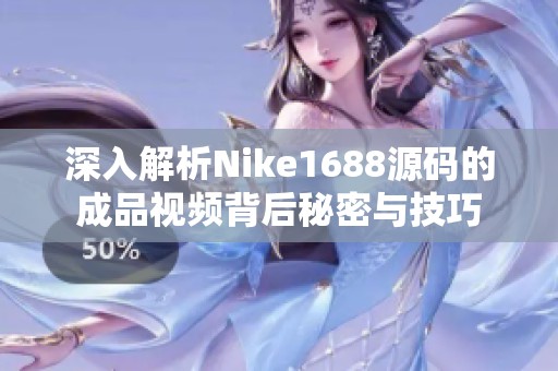 深入解析Nike1688源码的成品视频背后秘密与技巧