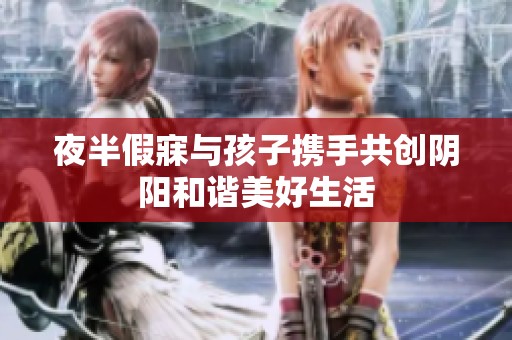 夜半假寐与孩子携手共创阴阳和谐美好生活