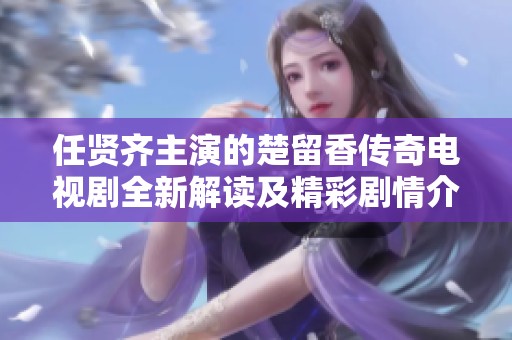 任贤齐主演的楚留香传奇电视剧全新解读及精彩剧情介绍