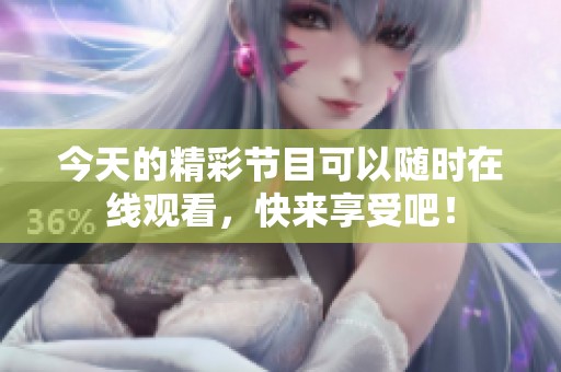 今天的精彩节目可以随时在线观看，快来享受吧！