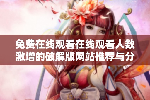 免费在线观看在线观看人数激增的破解版网站推荐与分析
