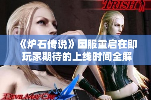 《炉石传说》国服重启在即 玩家期待的上线时间全解析