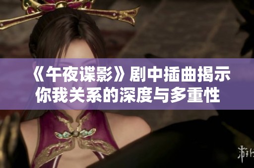 《午夜谍影》剧中插曲揭示你我关系的深度与多重性