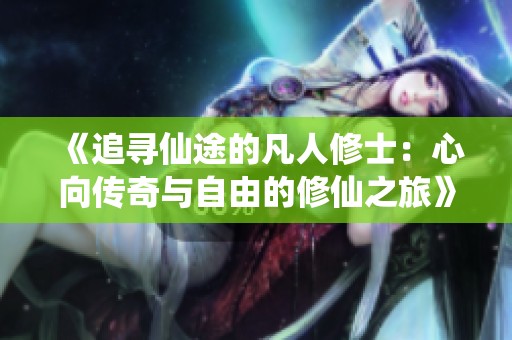 《追寻仙途的凡人修士：心向传奇与自由的修仙之旅》
