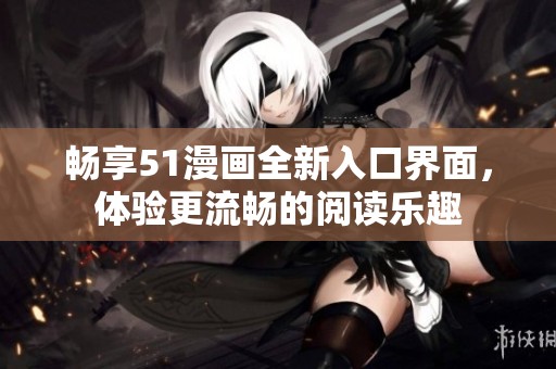 畅享51漫画全新入口界面，体验更流畅的阅读乐趣