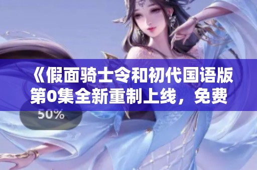 《假面骑士令和初代国语版第0集全新重制上线，免费观看》