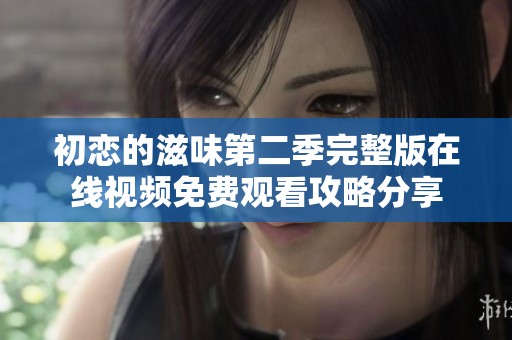 初恋的滋味第二季完整版在线视频免费观看攻略分享