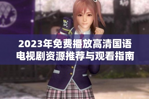 2023年免费播放高清国语电视剧资源推荐与观看指南