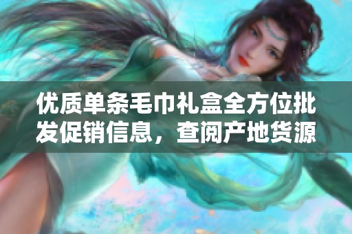 优质单条毛巾礼盒全方位批发促销信息，查阅产地货源及价格优惠