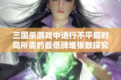 三国杀游戏中进行不平局对局所需的最低牌堆张数探究