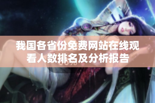 我国各省份免费网站在线观看人数排名及分析报告