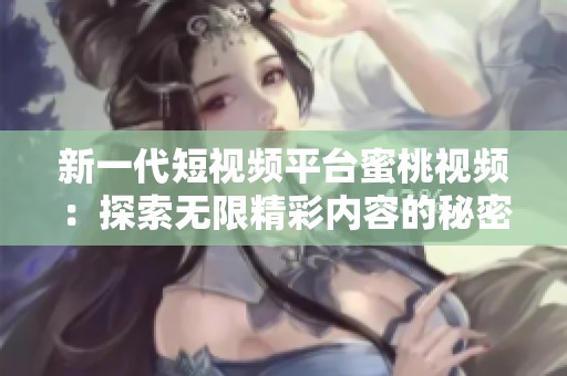 新一代短视频平台蜜桃视频：探索无限精彩内容的秘密
