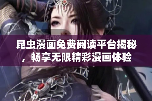 昆虫漫画免费阅读平台揭秘，畅享无限精彩漫画体验