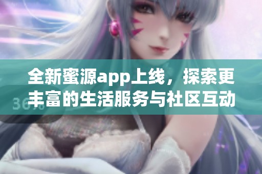 全新蜜源app上线，探索更丰富的生活服务与社区互动体验