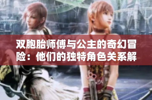 双胞胎师傅与公主的奇幻冒险：他们的独特角色关系解析