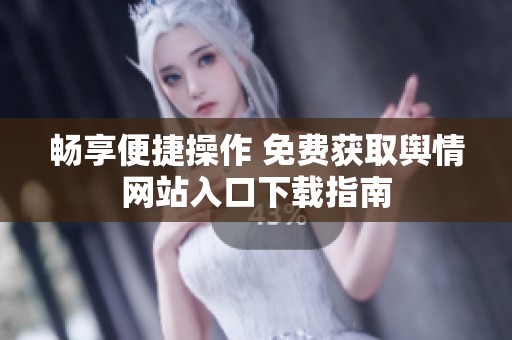 畅享便捷操作 免费获取舆情网站入口下载指南