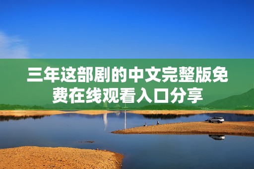 三年这部剧的中文完整版免费在线观看入口分享