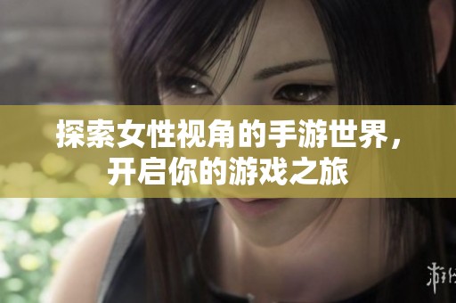 探索女性视角的手游世界，开启你的游戏之旅